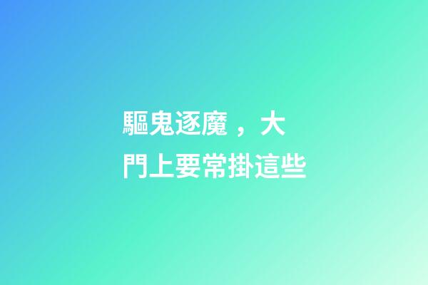 驅鬼逐魔，大門上要常掛這些